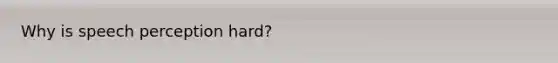 Why is speech perception hard?