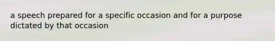 a speech prepared for a specific occasion and for a purpose dictated by that occasion