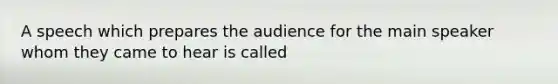 A speech which prepares the audience for the main speaker whom they came to hear is called