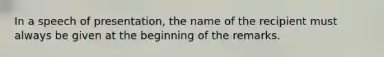 In a speech of presentation, the name of the recipient must always be given at the beginning of the remarks.