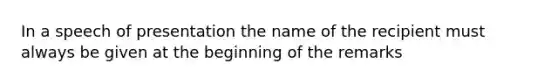 In a speech of presentation the name of the recipient must always be given at the beginning of the remarks