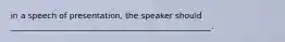 in a speech of presentation, the speaker should __________________________________________________.