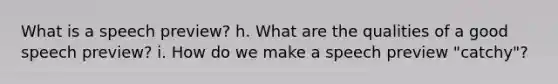 What is a speech preview? h. What are the qualities of a good speech preview? i. How do we make a speech preview "catchy"?