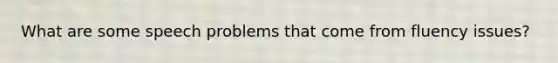 What are some speech problems that come from fluency issues?