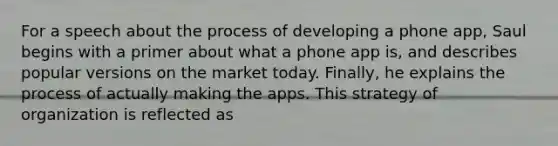 For a speech about the process of developing a phone app, Saul begins with a primer about what a phone app is, and describes popular versions on the market today. Finally, he explains the process of actually making the apps. This strategy of organization is reflected as