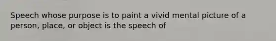 Speech whose purpose is to paint a vivid mental picture of a person, place, or object is the speech of