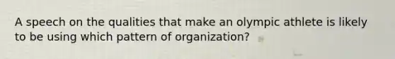 A speech on the qualities that make an olympic athlete is likely to be using which pattern of organization?