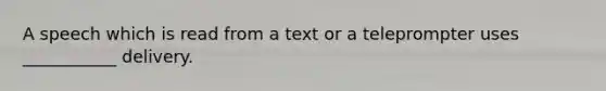 A speech which is read from a text or a teleprompter uses ___________ delivery.