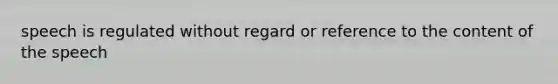 speech is regulated without regard or reference to the content of the speech