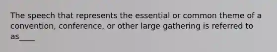 The speech that represents the essential or common theme of a convention, conference, or other large gathering is referred to as____