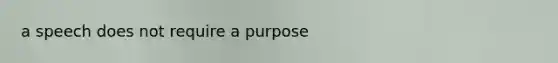 a speech does not require a purpose