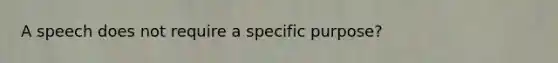 A speech does not require a specific purpose?