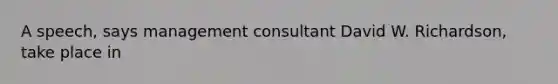 A speech, says management consultant David W. Richardson, take place in