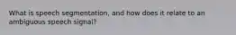 What is speech segmentation, and how does it relate to an ambiguous speech signal?