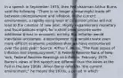 In a speech in September​ 1975, then Fed chairman Arthur Burns said the​ following: ​"There is no longer a meaningful​ trade-off between unemployment and inflation. In the current​ environment, a rapidly rising level of consumer prices will not lead to the creation of new jobs...Highly expansionary monetary and fiscal policies​ might, for a short​ time, provide some additional thrust to economic activity. But inflation would inevitably​ accelerate- a development that would create even more difficult economic problems than we have encountered over the past​ year." ​Source: Arthur F.​ Burns, "The Real Issues of Inflation and​ Unemployment," in Federal Reserve Bank of New​ York, Federal Reserve Readings on Inflation​, February 1979. ​Burns's views in this speech are different than the views at the Fed in the late 1960s. When Burns refers to​ "the current​ environment," he means the​ 1970s, a period in which