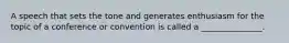 A speech that sets the tone and generates enthusiasm for the topic of a conference or convention is called a _______________.