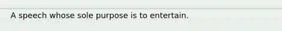 A speech whose sole purpose is to entertain.