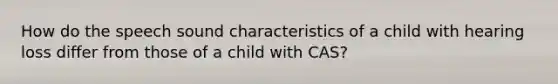 How do the speech sound characteristics of a child with hearing loss differ from those of a child with CAS?