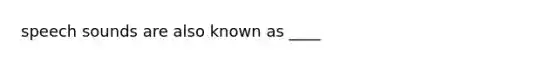 speech sounds are also known as ____