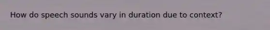 How do speech sounds vary in duration due to context?