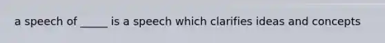 a speech of _____ is a speech which clarifies ideas and concepts