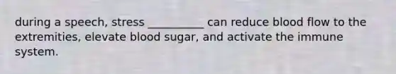 during a speech, stress __________ can reduce blood flow to the extremities, elevate blood sugar, and activate the immune system.