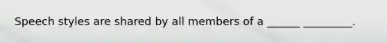 Speech styles are shared by all members of a ______ _________.