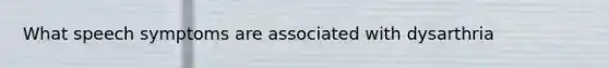 What speech symptoms are associated with dysarthria