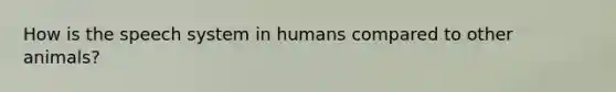 How is the speech system in humans compared to other animals?