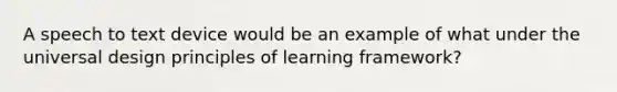 A speech to text device would be an example of what under the universal design principles of learning framework?