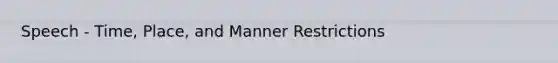 Speech - Time, Place, and Manner Restrictions