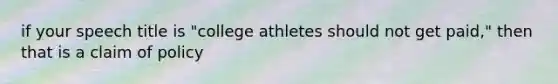 if your speech title is "college athletes should not get paid," then that is a claim of policy