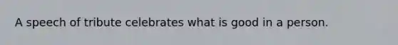 A speech of tribute celebrates what is good in a person.