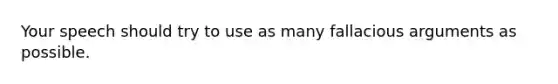 Your speech should try to use as many fallacious arguments as possible.