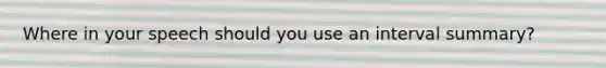 Where in your speech should you use an interval summary?