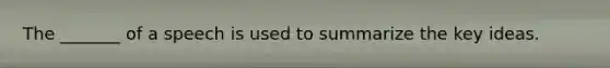 The _______ of a speech is used to summarize the key ideas.