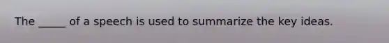 The _____ of a speech is used to summarize the key ideas.