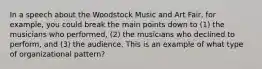 In a speech about the Woodstock Music and Art Fair, for example, you could break the main points down to (1) the musicians who performed, (2) the musicians who declined to perform, and (3) the audience. This is an example of what type of organizational pattern?