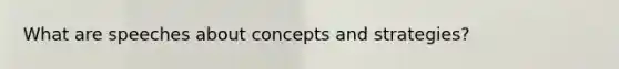 What are speeches about concepts and strategies?