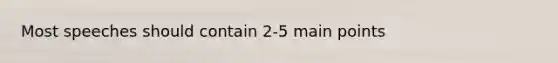 Most speeches should contain 2-5 main points