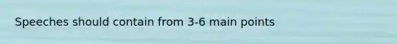 Speeches should contain from 3-6 main points