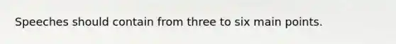 Speeches should contain from three to six main points.