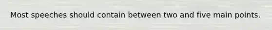 Most speeches should contain between two and five main points.