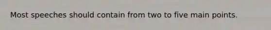 Most speeches should contain from two to five main points.