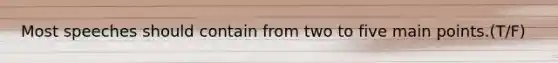Most speeches should contain from two to five main points.(T/F)