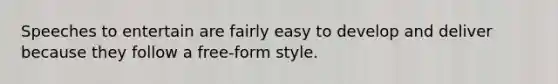 Speeches to entertain are fairly easy to develop and deliver because they follow a free-form style.