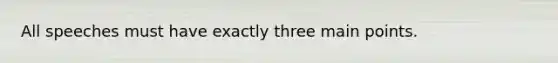 All speeches must have exactly three main points.