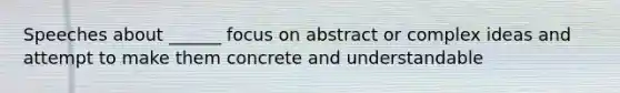 Speeches about ______ focus on abstract or complex ideas and attempt to make them concrete and understandable