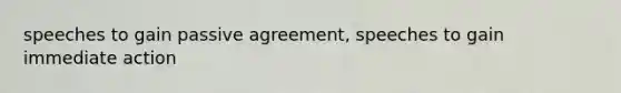 speeches to gain passive agreement, speeches to gain immediate action