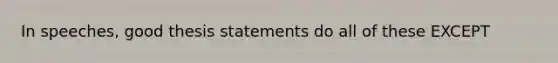 In speeches, good thesis statements do all of these EXCEPT